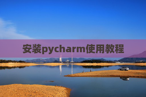 安装pycharm使用教程 安装pycharm使用教程